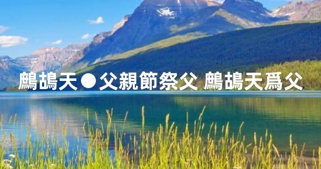鷓鴣天●父親節祭父 鷓鴣天爲父